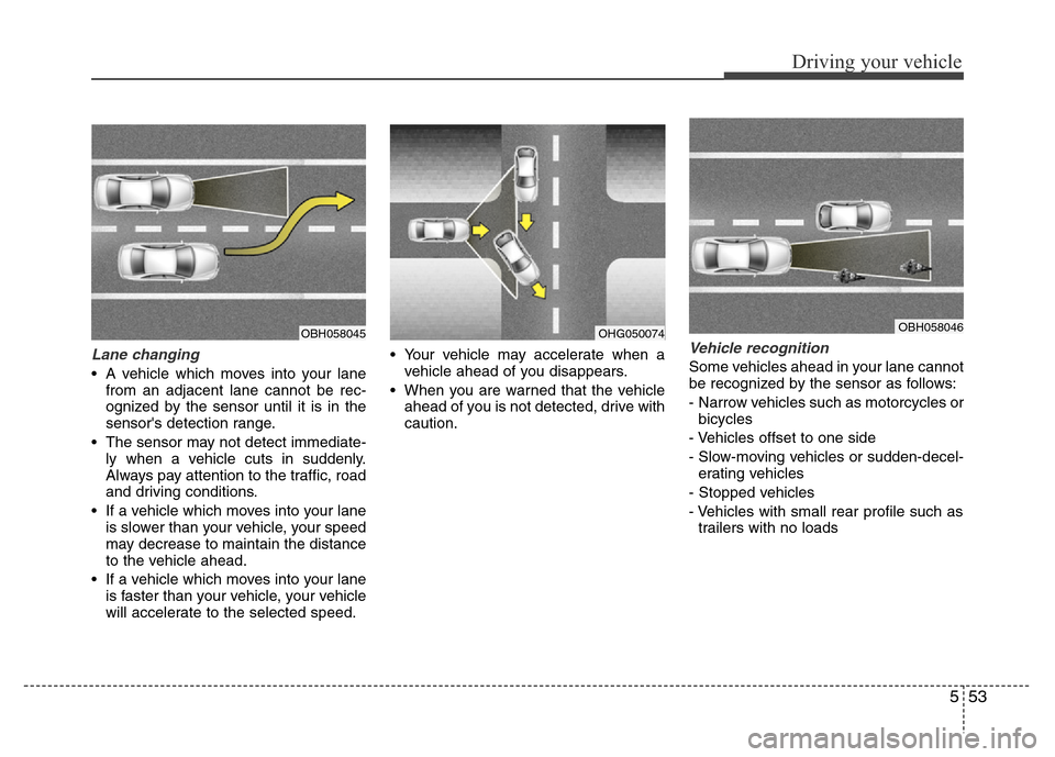 Hyundai Azera 2015 Owners Manual 553
Driving your vehicle
Lane changing
• A vehicle which moves into your lane
from an adjacent lane cannot be rec-
ognized by the sensor until it is in the
sensors detection range.
• The sensor m Hyundai Azera 2015 Owners Manual 553
Driving your vehicle
Lane changing
• A vehicle which moves into your lane
from an adjacent lane cannot be rec-
ognized by the sensor until it is in the
sensors detection range.
• The sensor m