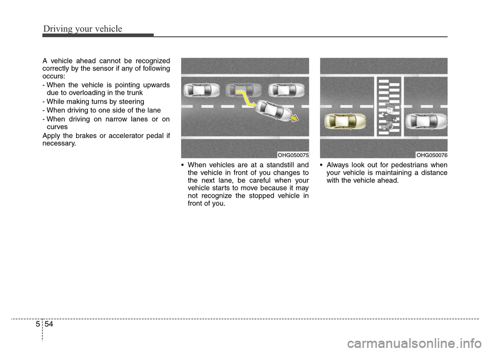 Hyundai Azera 2015 Owners Manual Driving your vehicle
54 5
A vehicle ahead cannot be recognized
correctly by the sensor if any of following
occurs:
- When the vehicle is pointing upwards
due to overloading in the trunk
- While making Hyundai Azera 2015 Owners Manual Driving your vehicle
54 5
A vehicle ahead cannot be recognized
correctly by the sensor if any of following
occurs:
- When the vehicle is pointing upwards
due to overloading in the trunk
- While making