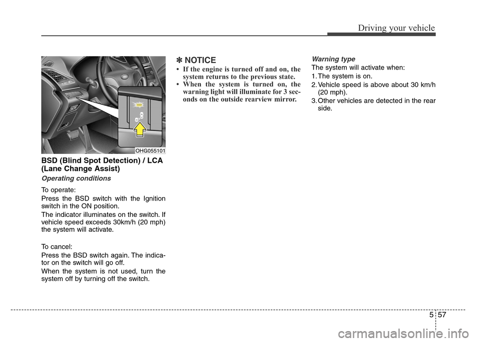 Hyundai Azera 2015 Owners Manual 557
Driving your vehicle
BSD (Blind Spot Detection) / LCA
(Lane Change Assist)
Operating conditions
To operate:
Press the BSD switch with the Ignition
switch in the ON position.
The indicator illumina Hyundai Azera 2015 Owners Manual 557
Driving your vehicle
BSD (Blind Spot Detection) / LCA
(Lane Change Assist)
Operating conditions
To operate:
Press the BSD switch with the Ignition
switch in the ON position.
The indicator illumina