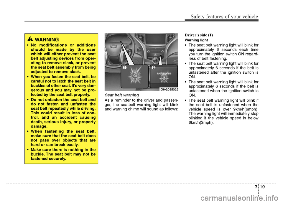 Hyundai Azera 2015 Owners Guide 319
Safety features of your vehicle
Seat belt warning
As a reminder to the driver and passen-
ger, the seatbelt warning light will blink
and warning chime will sound as follows:Drivers side (1)
Warn Hyundai Azera 2015 Owners Guide 319
Safety features of your vehicle
Seat belt warning
As a reminder to the driver and passen-
ger, the seatbelt warning light will blink
and warning chime will sound as follows:Drivers side (1)
Warn