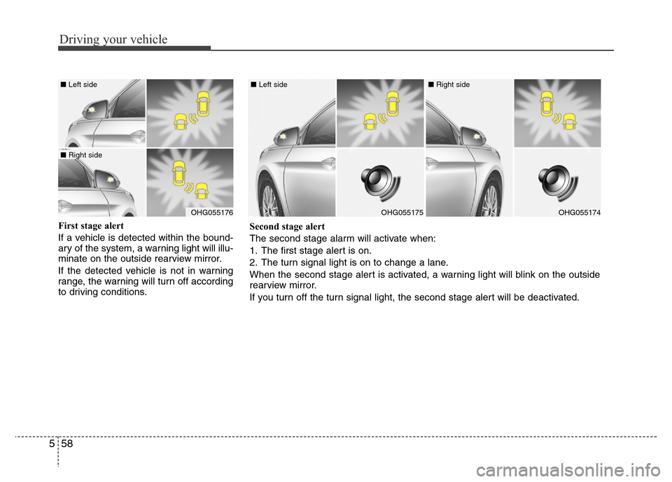 Hyundai Azera 2015  Owners Manual Driving your vehicle
58 5
First stage alert
If a vehicle is detected within the bound-
ary of the system, a warning light will illu-
minate on the outside rearview mirror.
If the detected vehicle is n