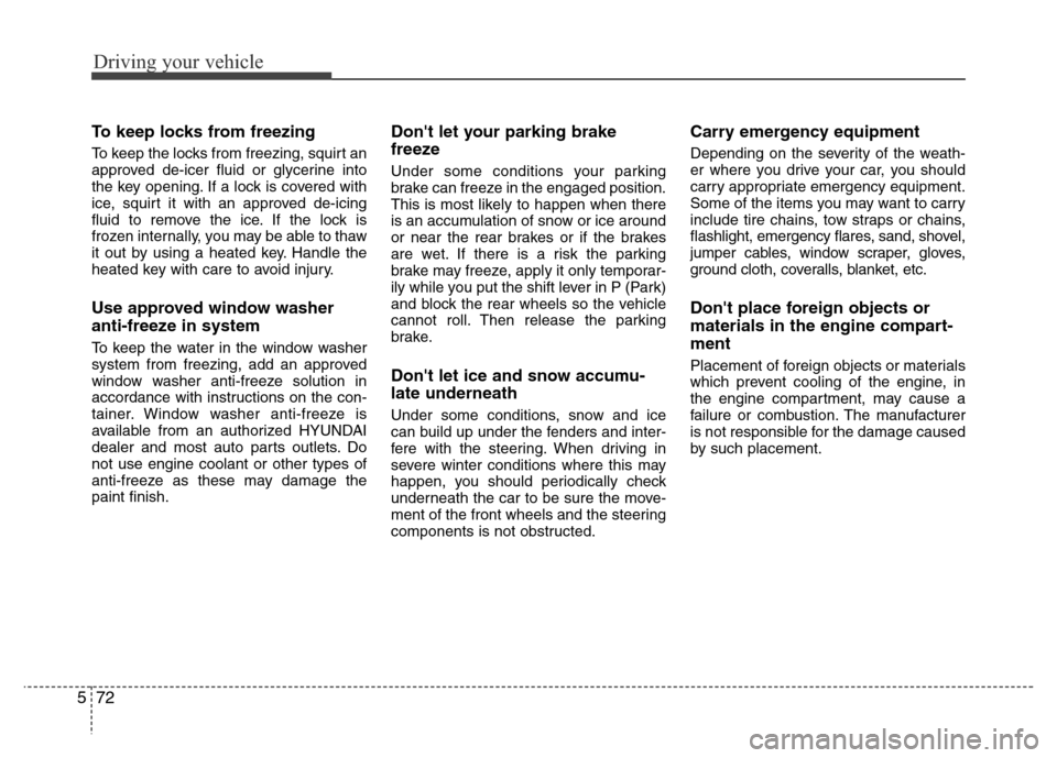 Hyundai Azera 2015 Owners Manual Driving your vehicle
72 5
To keep locks from freezing
To keep the locks from freezing, squirt an
approved de-icer fluid or glycerine into
the key opening. If a lock is covered with
ice, squirt it with Hyundai Azera 2015 Owners Manual Driving your vehicle
72 5
To keep locks from freezing
To keep the locks from freezing, squirt an
approved de-icer fluid or glycerine into
the key opening. If a lock is covered with
ice, squirt it with