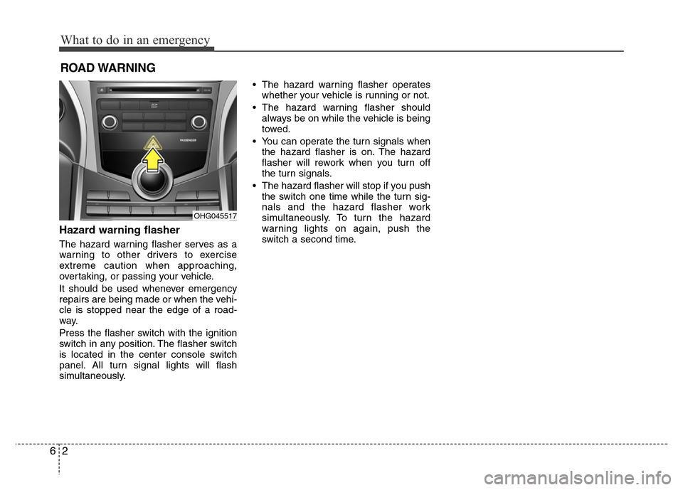 Hyundai Azera 2015 Owners Manual What to do in an emergency
2 6
ROAD WARNING
Hazard warning flasher
The hazard warning flasher serves as a
warning to other drivers to exercise
extreme caution when approaching,
overtaking, or passi Hyundai Azera 2015 Owners Manual What to do in an emergency
2 6
ROAD WARNING
Hazard warning flasher
The hazard warning flasher serves as a
warning to other drivers to exercise
extreme caution when approaching,
overtaking, or passi