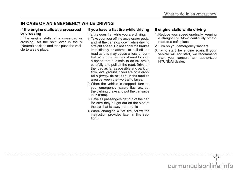 Hyundai Azera 2015 Owners Manual 63
What to do in an emergency
IN CASE OF AN EMERGENCY WHILE DRIVING
If the engine stalls at a crossroad
or crossing
If the engine stalls at a crossroad or
crossing, set the shift lever in the N
(Neutr Hyundai Azera 2015 Owners Manual 63
What to do in an emergency
IN CASE OF AN EMERGENCY WHILE DRIVING
If the engine stalls at a crossroad
or crossing
If the engine stalls at a crossroad or
crossing, set the shift lever in the N
(Neutr