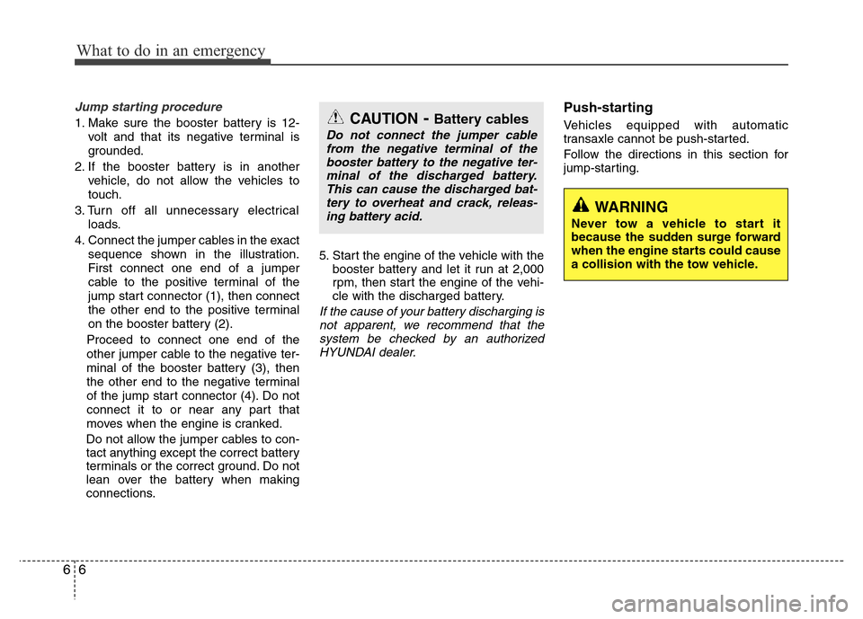Hyundai Azera 2015 Owners Manual What to do in an emergency
6 6
Jump starting procedure
1. Make sure the booster battery is 12-
volt and that its negative terminal is
grounded.
2. If the booster battery is in another
vehicle, do not Hyundai Azera 2015 Owners Manual What to do in an emergency
6 6
Jump starting procedure
1. Make sure the booster battery is 12-
volt and that its negative terminal is
grounded.
2. If the booster battery is in another
vehicle, do not