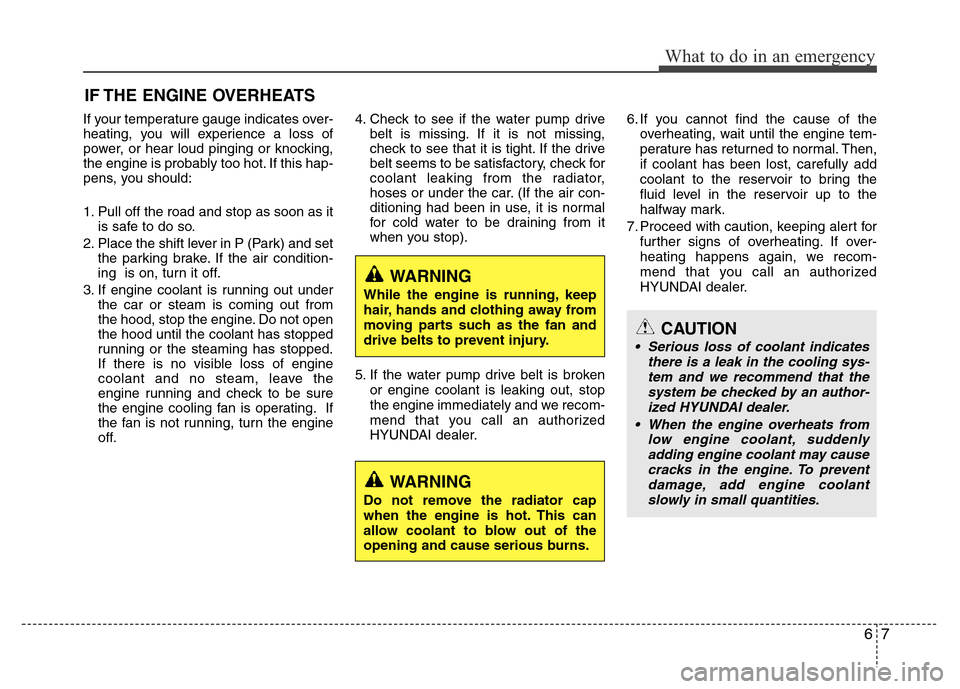 Hyundai Azera 2015 Owners Manual 67
What to do in an emergency
IF THE ENGINE OVERHEATS
If your temperature gauge indicates over-
heating, you will experience a loss of
power, or hear loud pinging or knocking,
the engine is probably t Hyundai Azera 2015 Owners Manual 67
What to do in an emergency
IF THE ENGINE OVERHEATS
If your temperature gauge indicates over-
heating, you will experience a loss of
power, or hear loud pinging or knocking,
the engine is probably t