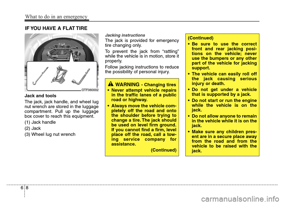 Hyundai Azera 2015 Owners Manual What to do in an emergency
8 6
IF YOU HAVE A FLAT TIRE
Jack and tools
The jack, jack handle, and wheel lug
nut wrench are stored in the luggage
compartment. Pull up the luggage
box cover to reach this Hyundai Azera 2015 Owners Manual What to do in an emergency
8 6
IF YOU HAVE A FLAT TIRE
Jack and tools
The jack, jack handle, and wheel lug
nut wrench are stored in the luggage
compartment. Pull up the luggage
box cover to reach this