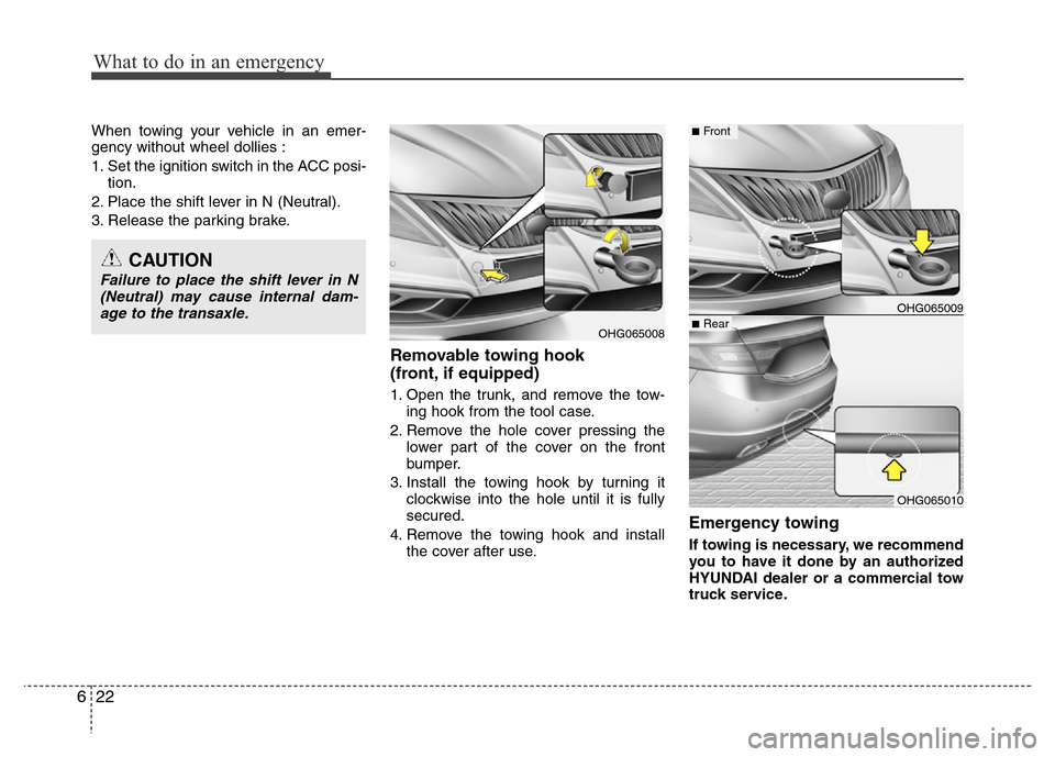 Hyundai Azera 2015  Owners Manual What to do in an emergency
22 6
When towing your vehicle in an emer-
gency without wheel dollies :
1. Set the ignition switch in the ACC posi-
tion.
2. Place the shift lever in N (Neutral).
3. Release