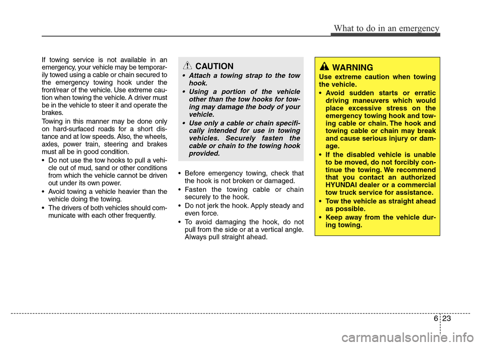 Hyundai Azera 2015  Owners Manual 623
What to do in an emergency
If towing service is not available in an
emergency, your vehicle may be temporar-
ily towed using a cable or chain secured to
the emergency towing hook under the
front/r