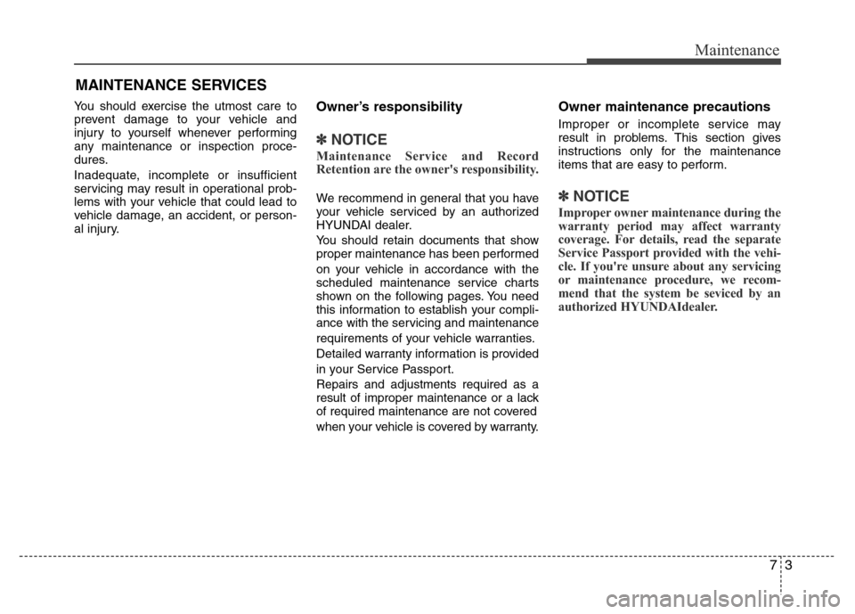 Hyundai Azera 2015 Owners Manual 73
Maintenance
MAINTENANCE SERVICES
You should exercise the utmost care to
prevent damage to your vehicle and
injury to yourself whenever performing
any maintenance or inspection proce-
dures.
Inadequ Hyundai Azera 2015 Owners Manual 73
Maintenance
MAINTENANCE SERVICES
You should exercise the utmost care to
prevent damage to your vehicle and
injury to yourself whenever performing
any maintenance or inspection proce-
dures.
Inadequ