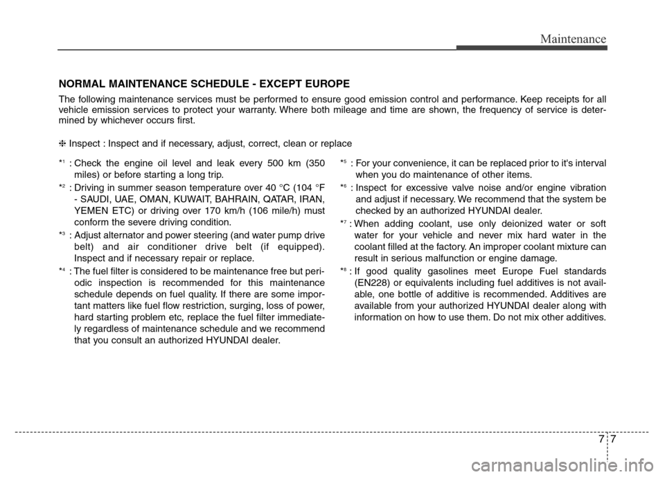 Hyundai Azera 2015 Owners Manual 77
Maintenance
NORMAL MAINTENANCE SCHEDULE - EXCEPT EUROPE
The following maintenance services must be performed to ensure good emission control and performance. Keep receipts for all
vehicle emission Hyundai Azera 2015 Owners Manual 77
Maintenance
NORMAL MAINTENANCE SCHEDULE - EXCEPT EUROPE
The following maintenance services must be performed to ensure good emission control and performance. Keep receipts for all
vehicle emission