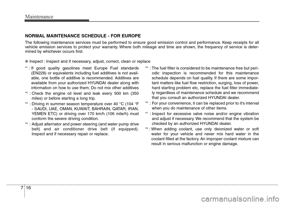 Hyundai Azera 2015 Owners Manual Maintenance
16 7
NORMAL MAINTENANCE SCHEDULE - FOR EUROPE
The following maintenance services must be performed to ensure good emission control and performance. Keep receipts for all
vehicle emission s Hyundai Azera 2015 Owners Manual Maintenance
16 7
NORMAL MAINTENANCE SCHEDULE - FOR EUROPE
The following maintenance services must be performed to ensure good emission control and performance. Keep receipts for all
vehicle emission s