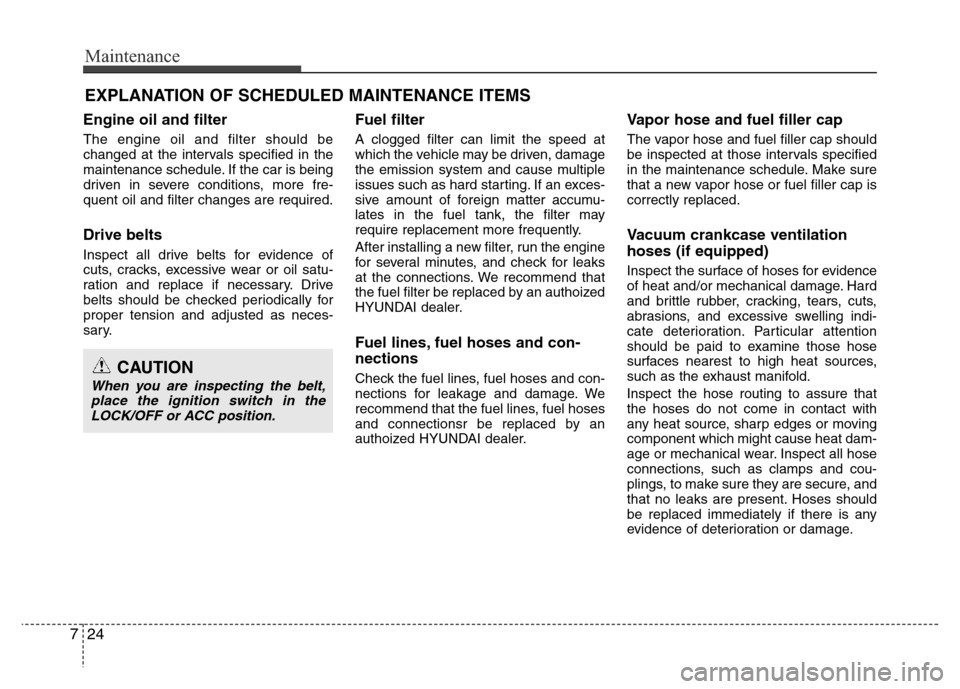 Hyundai Azera 2015  Owners Manual Maintenance
24 7
EXPLANATION OF SCHEDULED MAINTENANCE ITEMS
Engine oil and filter
The engine oil and filter should be
changed at the intervals specified in the
maintenance schedule. If the car is bein