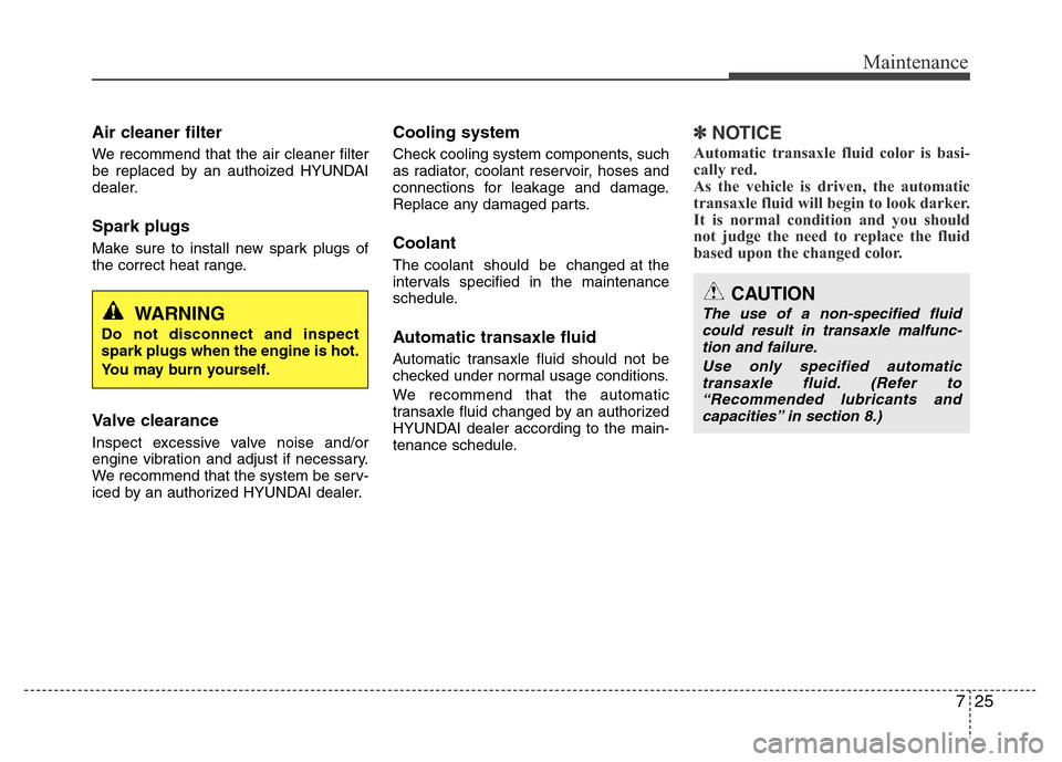 Hyundai Azera 2015  Owners Manual 725
Maintenance
Air cleaner filter
We recommend that the air cleaner filter
be replaced by an authoized HYUNDAI
dealer.
Spark plugs
Make sure to install new spark plugs of
the correct heat range.
Valv