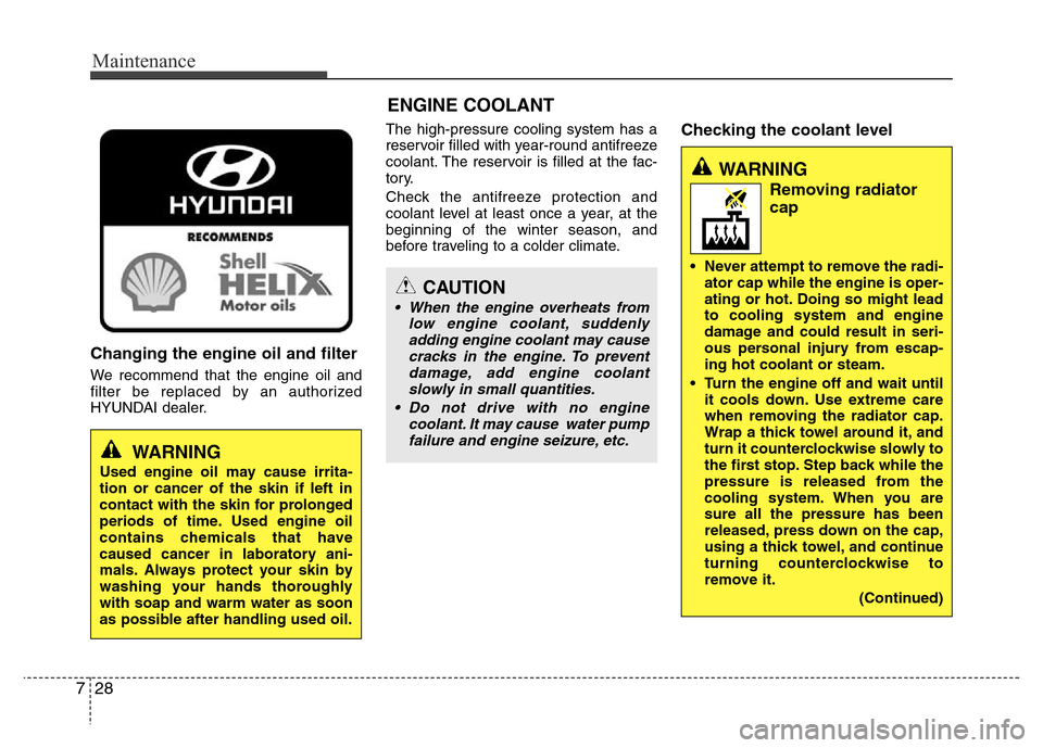 Hyundai Azera 2015  Owners Manual Maintenance
28 7
Changing the engine oil and filter
We recommend that the engine oil and
filter be replaced by an authorized
HYUNDAI dealer.The high-pressure cooling system has a
reservoir filled with