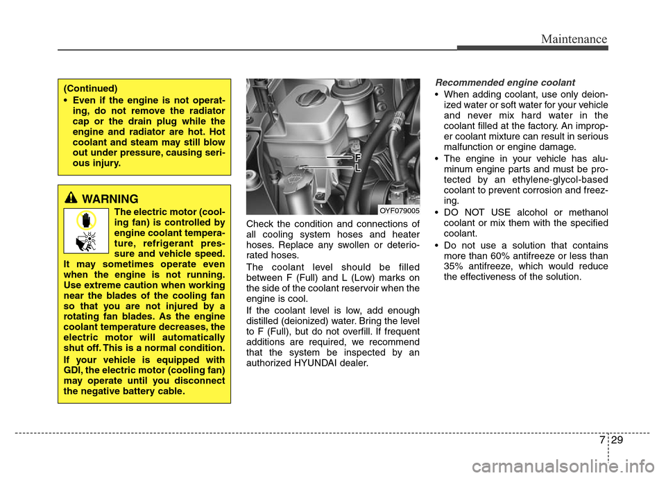 Hyundai Azera 2015 Owners Manual 729
Maintenance
Check the condition and connections of
all cooling system hoses and heater
hoses. Replace any swollen or deterio-
rated hoses.
The coolant level should be filled
between F (Full) and L Hyundai Azera 2015 Owners Manual 729
Maintenance
Check the condition and connections of
all cooling system hoses and heater
hoses. Replace any swollen or deterio-
rated hoses.
The coolant level should be filled
between F (Full) and L