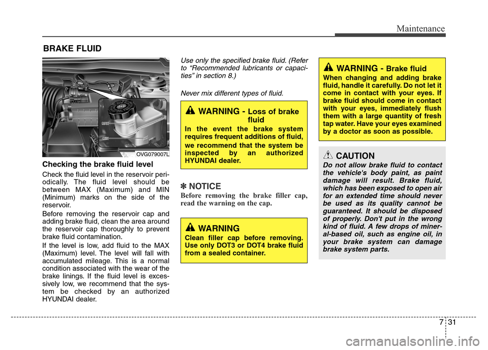 Hyundai Azera 2015 Owners Manual 731
Maintenance
BRAKE FLUID
Checking the brake fluid level
Check the fluid level in the reservoir peri-
odically. The fluid level should be
between MAX (Maximum) and MIN
(Minimum) marks on the side Hyundai Azera 2015 Owners Manual 731
Maintenance
BRAKE FLUID
Checking the brake fluid level
Check the fluid level in the reservoir peri-
odically. The fluid level should be
between MAX (Maximum) and MIN
(Minimum) marks on the side