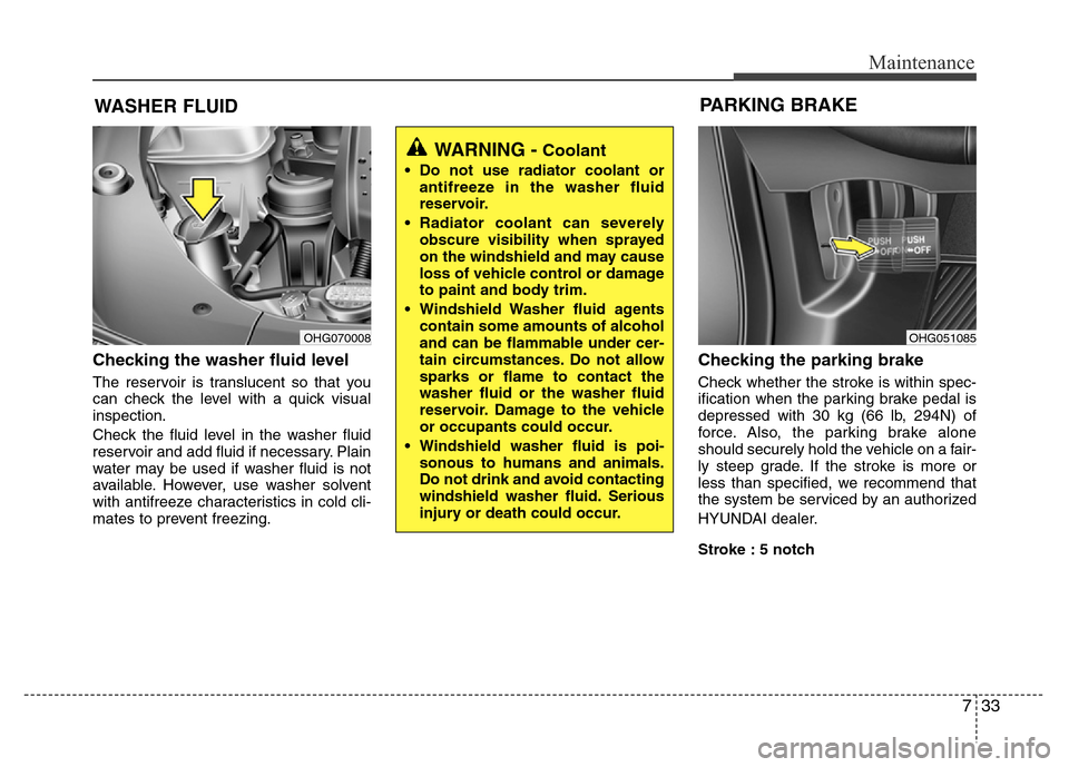 Hyundai Azera 2015 Owners Manual 733
Maintenance
WASHER FLUID
Checking the washer fluid level
The reservoir is translucent so that you
can check the level with a quick visual
inspection.
Check the fluid level in the washer fluid
re Hyundai Azera 2015 Owners Manual 733
Maintenance
WASHER FLUID
Checking the washer fluid level
The reservoir is translucent so that you
can check the level with a quick visual
inspection.
Check the fluid level in the washer fluid
re
