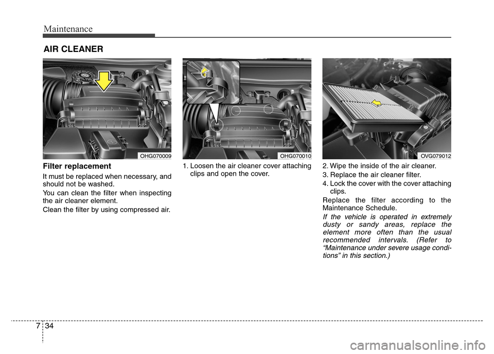 Hyundai Azera 2015 Owners Manual Maintenance
34 7
AIR CLEANER
Filter replacement
It must be replaced when necessary, and
should not be washed.
You can clean the filter when inspecting
the air cleaner element.
Clean the filter by us Hyundai Azera 2015 Owners Manual Maintenance
34 7
AIR CLEANER
Filter replacement
It must be replaced when necessary, and
should not be washed.
You can clean the filter when inspecting
the air cleaner element.
Clean the filter by us