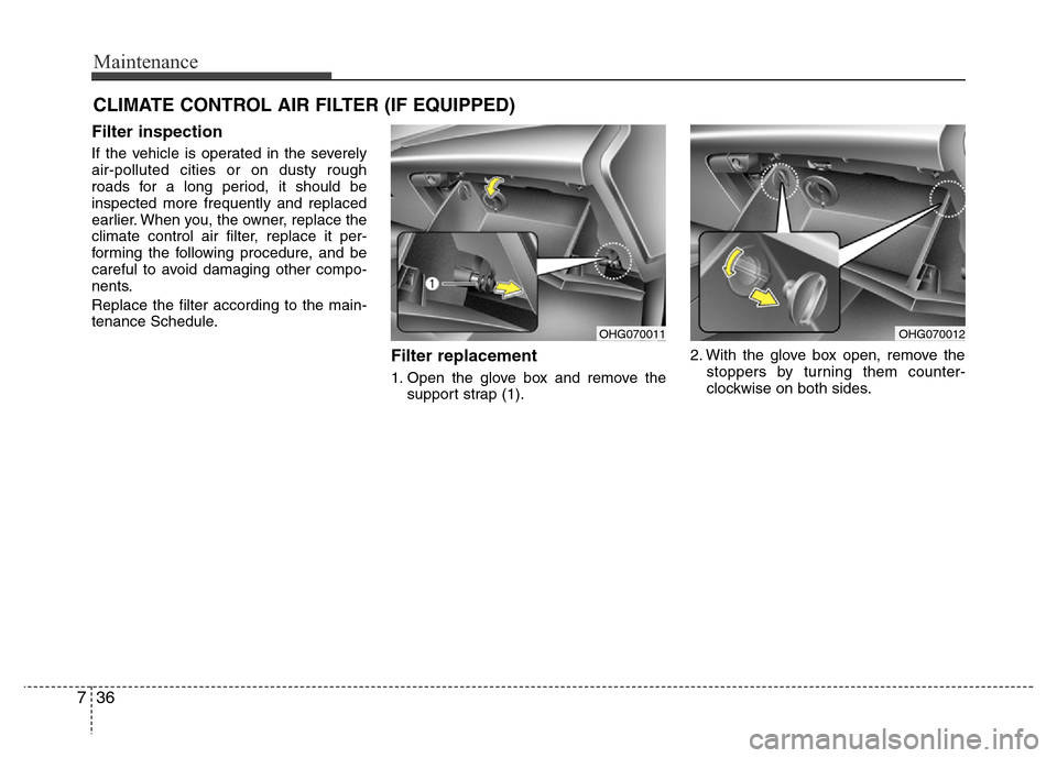 Hyundai Azera 2015 Owners Manual Maintenance
36 7
CLIMATE CONTROL AIR FILTER (IF EQUIPPED)
Filter inspection
If the vehicle is operated in the severely
air-polluted cities or on dusty rough
roads for a long period, it should be
inspe Hyundai Azera 2015 Owners Manual Maintenance
36 7
CLIMATE CONTROL AIR FILTER (IF EQUIPPED)
Filter inspection
If the vehicle is operated in the severely
air-polluted cities or on dusty rough
roads for a long period, it should be
inspe
