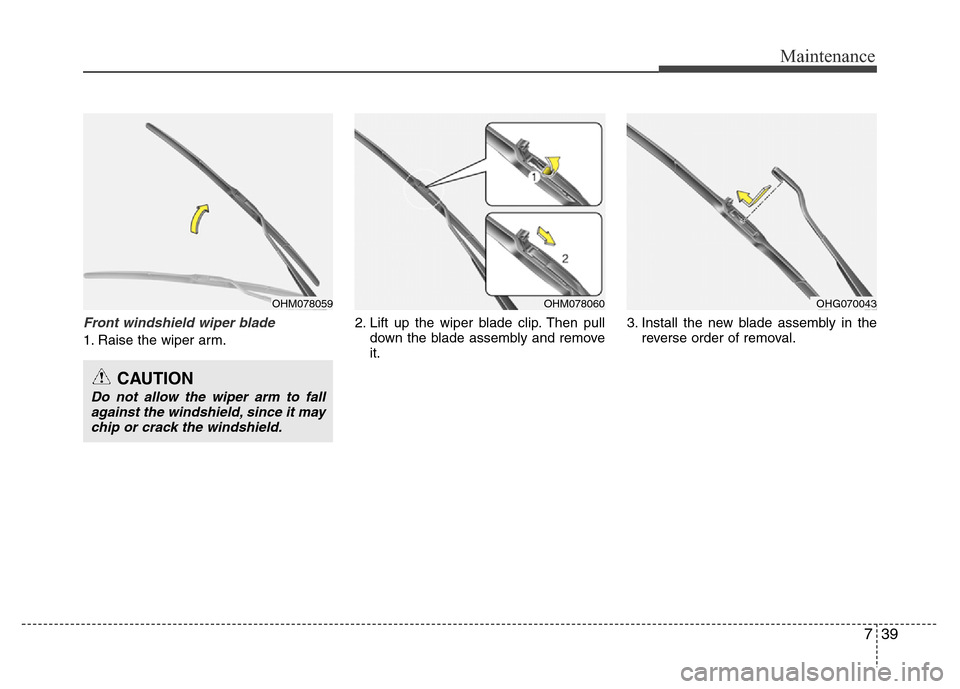 Hyundai Azera 2015  Owners Manual 739
Maintenance
Front windshield wiper blade
1. Raise the wiper arm.2. Lift up the wiper blade clip. Then pull
down the blade assembly and remove
it.3. Install the new blade assembly in the
reverse or