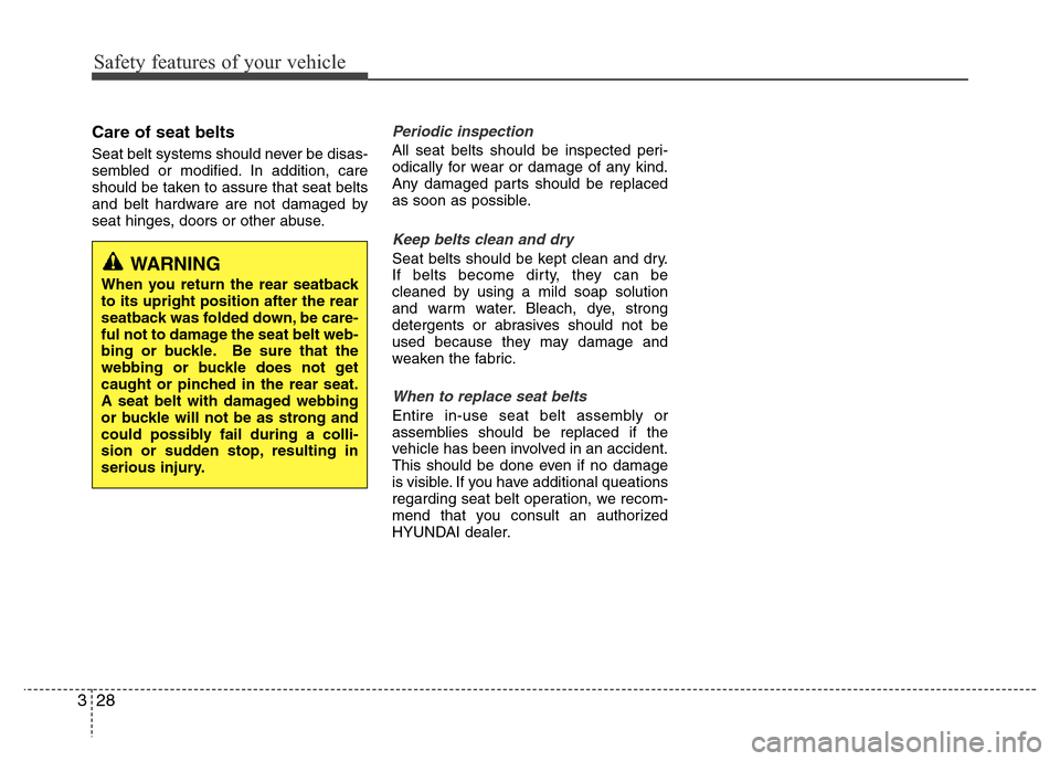 Hyundai Azera 2015 Service Manual Safety features of your vehicle
28 3
Care of seat belts
Seat belt systems should never be disas-
sembled or modified. In addition, care
should be taken to assure that seat belts
and belt hardware are Hyundai Azera 2015 Service Manual Safety features of your vehicle
28 3
Care of seat belts
Seat belt systems should never be disas-
sembled or modified. In addition, care
should be taken to assure that seat belts
and belt hardware are