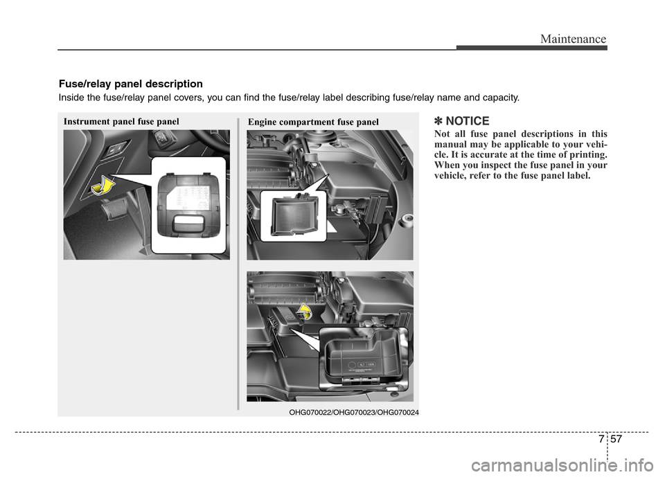 Hyundai Azera 2015 Owners Manual 757
Maintenance
✽NOTICE
Not all fuse panel descriptions in this
manual may be applicable to your vehi-
cle. It is accurate at the time of printing.
When you inspect the fuse panel in your
vehicle, r Hyundai Azera 2015 Owners Manual 757
Maintenance
✽NOTICE
Not all fuse panel descriptions in this
manual may be applicable to your vehi-
cle. It is accurate at the time of printing.
When you inspect the fuse panel in your
vehicle, r