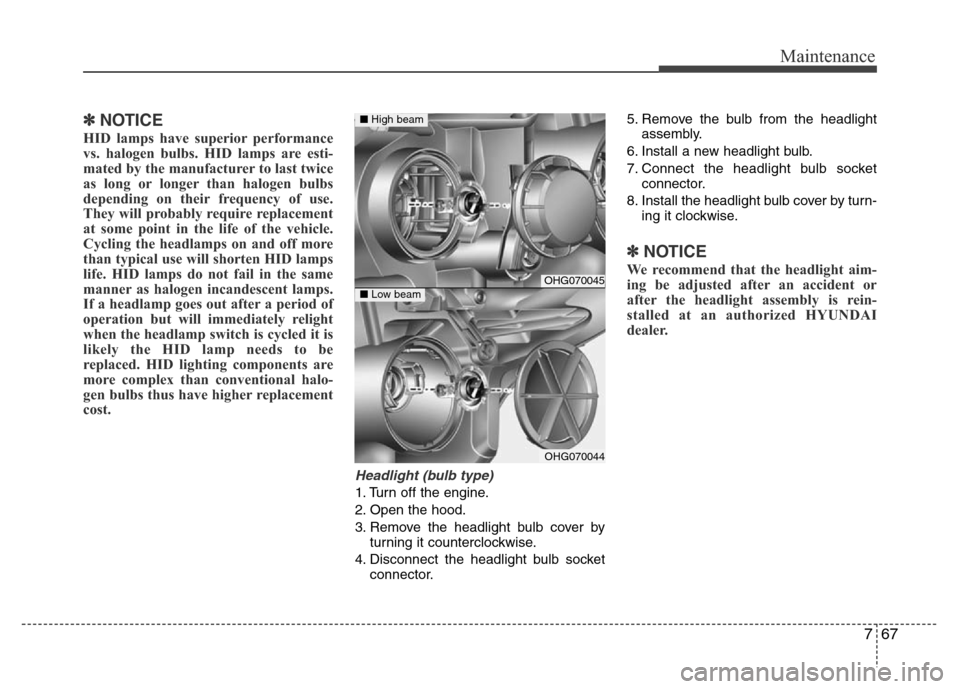Hyundai Azera 2015 Owners Manual 767
Maintenance
✽NOTICE
HID lamps have superior performance
vs. halogen bulbs. HID lamps are esti-
mated by the manufacturer to last twice
as long or longer than halogen bulbs
depending on their fre Hyundai Azera 2015 Owners Manual 767
Maintenance
✽NOTICE
HID lamps have superior performance
vs. halogen bulbs. HID lamps are esti-
mated by the manufacturer to last twice
as long or longer than halogen bulbs
depending on their fre