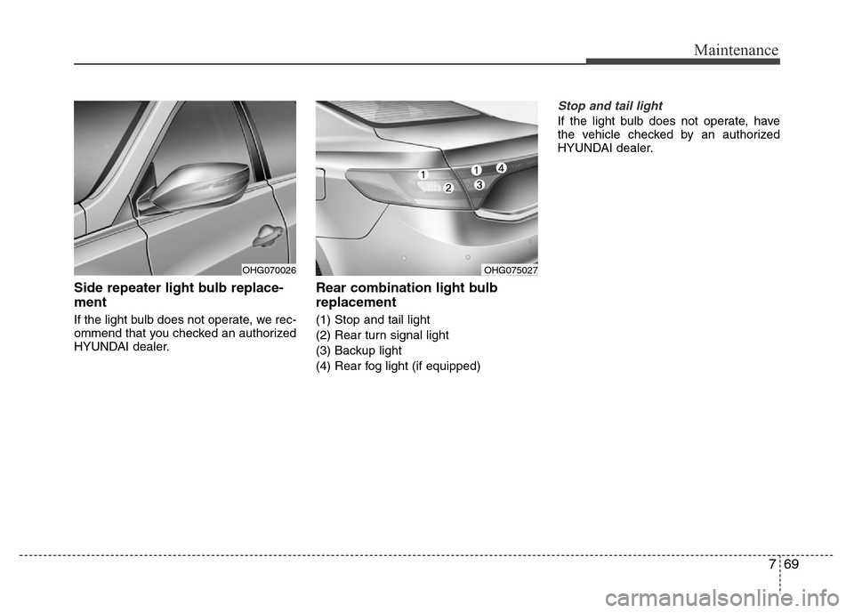 Hyundai Azera 2015 Owners Manual 769
Maintenance
Side repeater light bulb replace-
ment
If the light bulb does not operate, we rec-
ommend that you checked an authorized
HYUNDAI dealer.
Rear combination light bulb
replacement
(1) St Hyundai Azera 2015 Owners Manual 769
Maintenance
Side repeater light bulb replace-
ment
If the light bulb does not operate, we rec-
ommend that you checked an authorized
HYUNDAI dealer.
Rear combination light bulb
replacement
(1) St