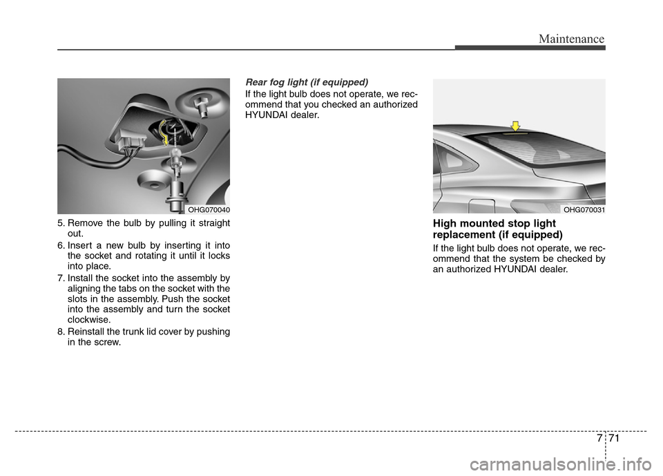 Hyundai Azera 2015 Owners Manual 771
Maintenance
5. Remove the bulb by pulling it straight
out.
6. Insert a new bulb by inserting it into
the socket and rotating it until it locks
into place.
7. Install the socket into the assembly b Hyundai Azera 2015 Owners Manual 771
Maintenance
5. Remove the bulb by pulling it straight
out.
6. Insert a new bulb by inserting it into
the socket and rotating it until it locks
into place.
7. Install the socket into the assembly b