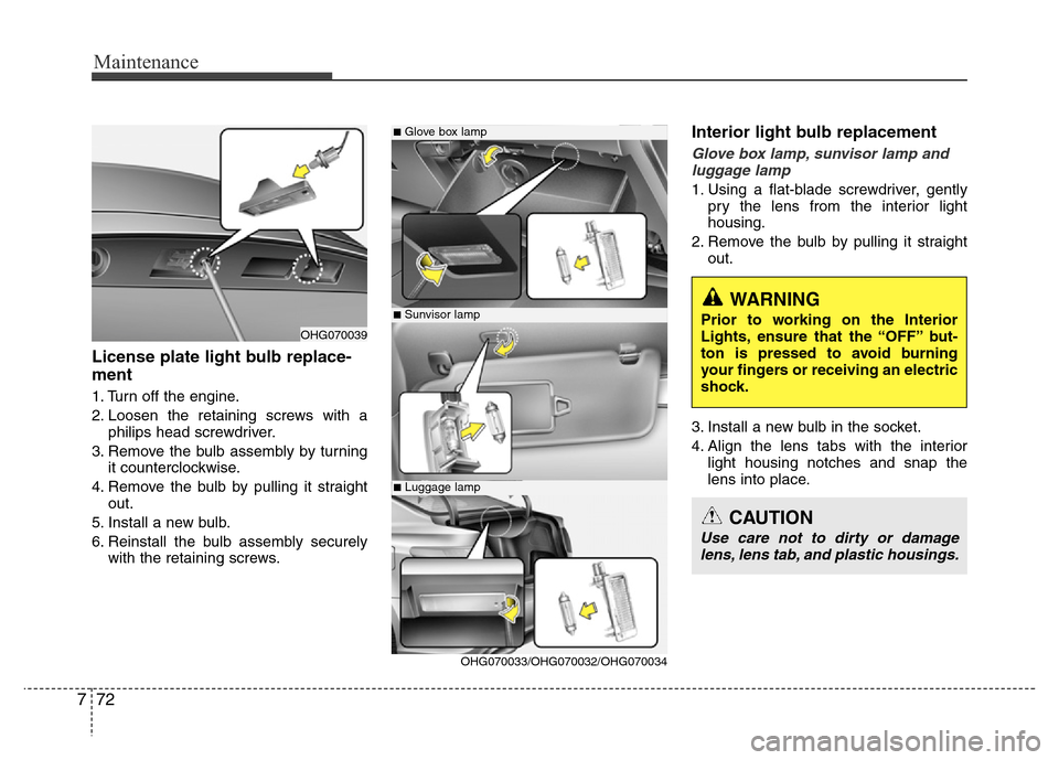Hyundai Azera 2015 Owners Manual Maintenance
72 7
License plate light bulb replace-
ment
1. Turn off the engine.
2. Loosen the retaining screws with a
philips head screwdriver.
3. Remove the bulb assembly by turning
it counterclockw Hyundai Azera 2015 Owners Manual Maintenance
72 7
License plate light bulb replace-
ment
1. Turn off the engine.
2. Loosen the retaining screws with a
philips head screwdriver.
3. Remove the bulb assembly by turning
it counterclockw