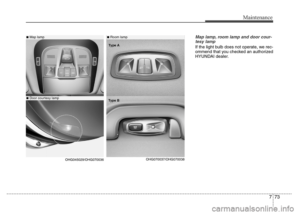 Hyundai Azera 2015 Owners Manual 773
Maintenance
Map lamp, room lamp and door cour-
tesy lamp
If the light bulb does not operate, we rec-
ommend that you checked an authorized
HYUNDAI dealer.
■Map lamp
■Door courtesy lamp
■Room Hyundai Azera 2015 Owners Manual 773
Maintenance
Map lamp, room lamp and door cour-
tesy lamp
If the light bulb does not operate, we rec-
ommend that you checked an authorized
HYUNDAI dealer.
■Map lamp
■Door courtesy lamp
■Room