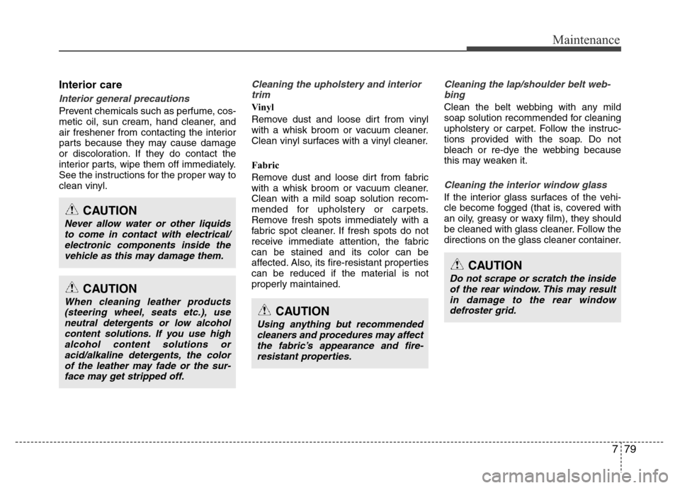 Hyundai Azera 2015 Owners Manual 779
Maintenance
Interior care
Interior general precautions
Prevent chemicals such as perfume, cos-
metic oil, sun cream, hand cleaner, and
air freshener from contacting the interior
parts because the Hyundai Azera 2015 Owners Manual 779
Maintenance
Interior care
Interior general precautions
Prevent chemicals such as perfume, cos-
metic oil, sun cream, hand cleaner, and
air freshener from contacting the interior
parts because the
