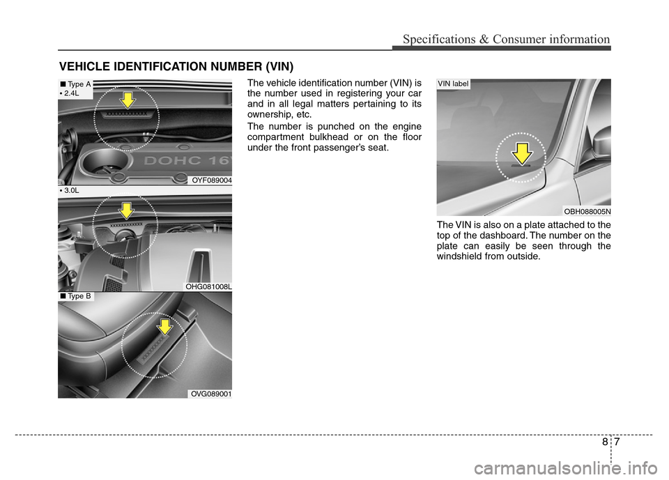 Hyundai Azera 2015 Owners Manual 87
Specifications & Consumer information
VEHICLE IDENTIFICATION NUMBER (VIN)
The vehicle identification number (VIN) is
the number used in registering your car
and in all legal matters pertaining to i Hyundai Azera 2015 Owners Manual 87
Specifications & Consumer information
VEHICLE IDENTIFICATION NUMBER (VIN)
The vehicle identification number (VIN) is
the number used in registering your car
and in all legal matters pertaining to i