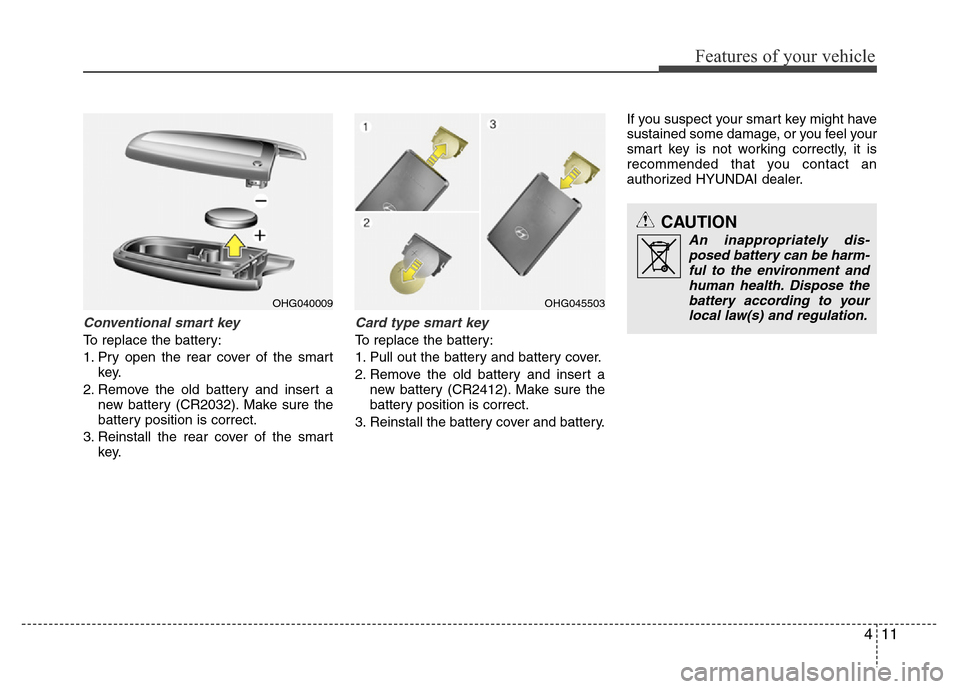Hyundai Azera 2015 Manual Online 411
Features of your vehicle
Conventional smart key
To replace the battery:
1. Pry open the rear cover of the smart
key.
2. Remove the old battery and insert a
new battery (CR2032). Make sure the
batt Hyundai Azera 2015 Manual Online 411
Features of your vehicle
Conventional smart key
To replace the battery:
1. Pry open the rear cover of the smart
key.
2. Remove the old battery and insert a
new battery (CR2032). Make sure the
batt