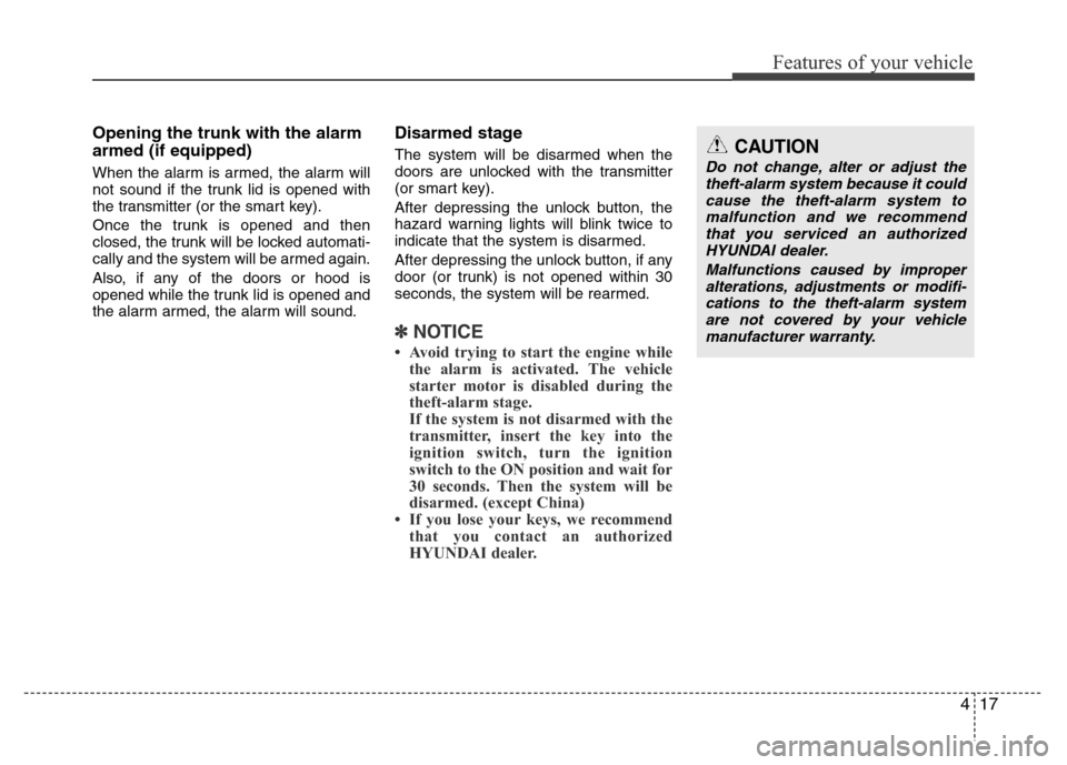 Hyundai Azera 2015 Owners Manual 417
Features of your vehicle
Opening the trunk with the alarm
armed (if equipped)
When the alarm is armed, the alarm will
not sound if the trunk lid is opened with
the transmitter (or the smart key).
Hyundai Azera 2015 Owners Manual 417
Features of your vehicle
Opening the trunk with the alarm
armed (if equipped)
When the alarm is armed, the alarm will
not sound if the trunk lid is opened with
the transmitter (or the smart key).