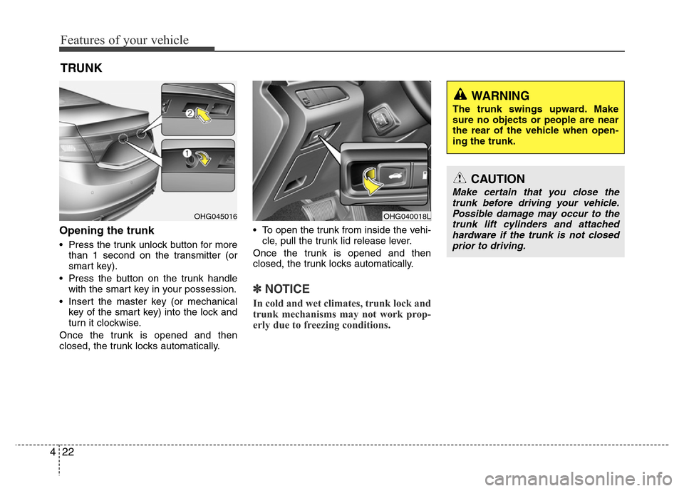 Hyundai Azera 2015 Owners Manual Features of your vehicle
22 4
Opening the trunk
• Press the trunk unlock button for more
than 1 second on the transmitter (or
smart key).
• Press the button on the trunk handle
with the smart key Hyundai Azera 2015 Owners Manual Features of your vehicle
22 4
Opening the trunk
• Press the trunk unlock button for more
than 1 second on the transmitter (or
smart key).
• Press the button on the trunk handle
with the smart key