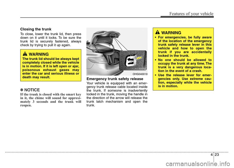 Hyundai Azera 2015 Owners Manual 423
Features of your vehicle
Closing the trunk
To close, lower the trunk lid, then press
down on it until it locks. To be sure the
trunk lid is securely fastened, always
check by trying to pull it up Hyundai Azera 2015 Owners Manual 423
Features of your vehicle
Closing the trunk
To close, lower the trunk lid, then press
down on it until it locks. To be sure the
trunk lid is securely fastened, always
check by trying to pull it up