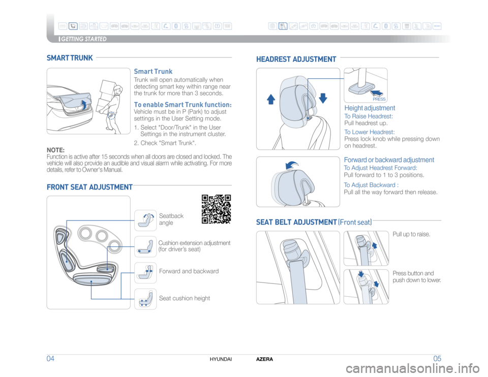 Hyundai Azera 2015  Quick Reference Guide GETTING STARTED
AZERA
05 04
HYUNDAI 
FRONT  SEAT  ADJUSTMENT
HEADREST  ADJUSTMENT
Forward or backward adjustmentTo Adjust Headrest Forward: 
Pull forward to 1 to 3 positions.
To Adjust Backward : 
Pul