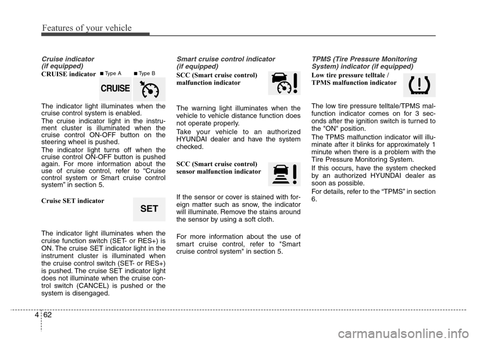 Hyundai Azera 2014  Owners Manual Features of your vehicle
62 4
Cruise indicator 
(if equipped)
CRUISE indicator
The indicator light illuminates when the
cruise control system is enabled.
The cruise indicator light in the instru-
ment