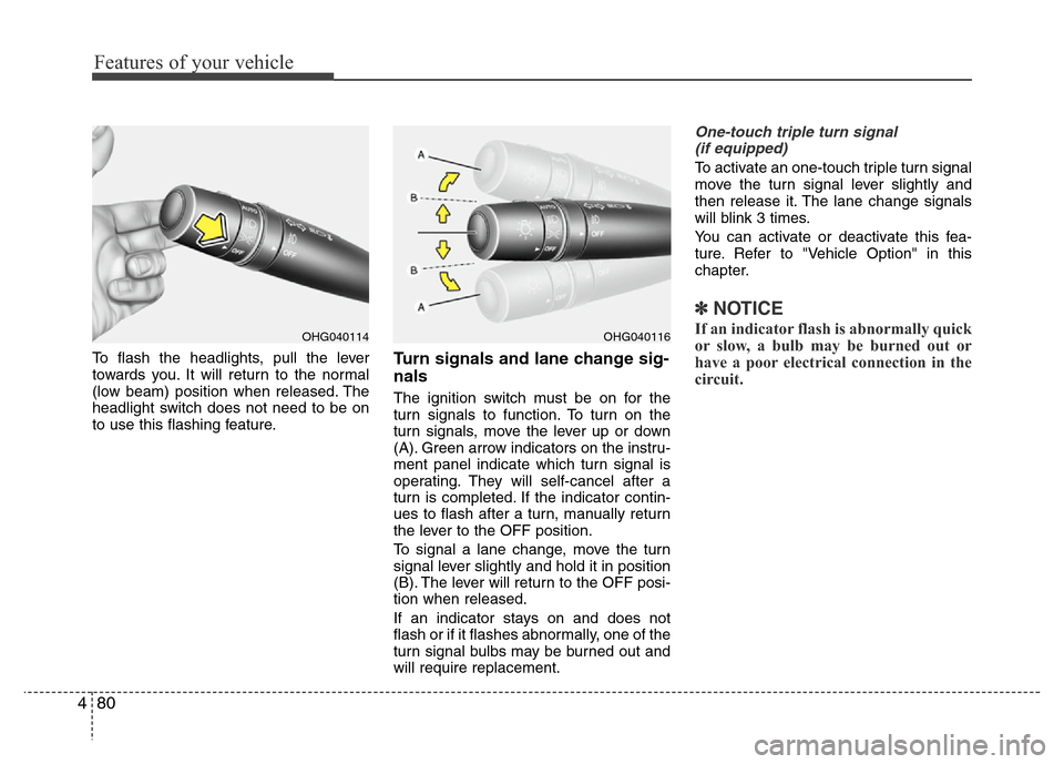 Hyundai Azera 2014  Owners Manual Features of your vehicle
80 4
To flash the headlights, pull the lever
towards you. It will return to the normal
(low beam) position when released. The
headlight switch does not need to be on
to use th