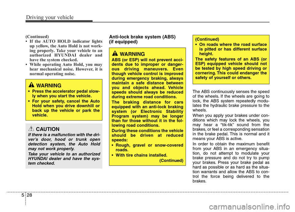 Hyundai Azera 2014  Owners Manual Driving your vehicle
28 5
(Continued)
• If the AUTO HOLD indicator lights
up yellow, the Auto Hold is not work-
ing properly. Take your vehicle to an
authorized HYUNDAI dealer and
have the system ch