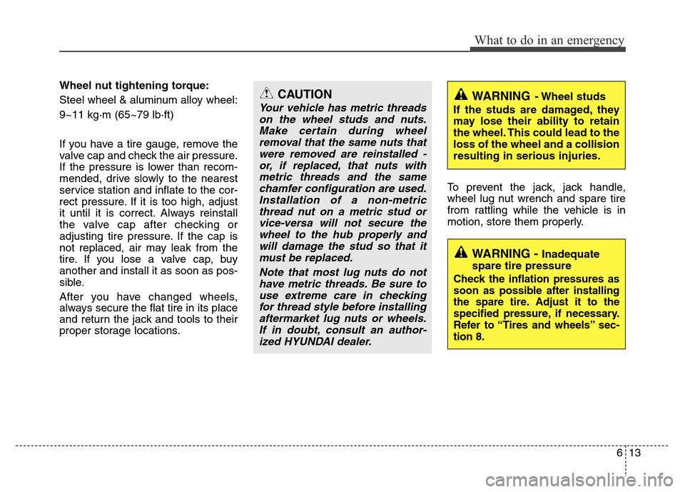 Hyundai Azera 2014  Owners Manual 613
What to do in an emergency
Wheel nut tightening torque:
Steel wheel & aluminum alloy wheel:
9~11 kg·m (65~79 lb·ft)
If you have a tire gauge, remove the
valve cap and check the air pressure.
If 