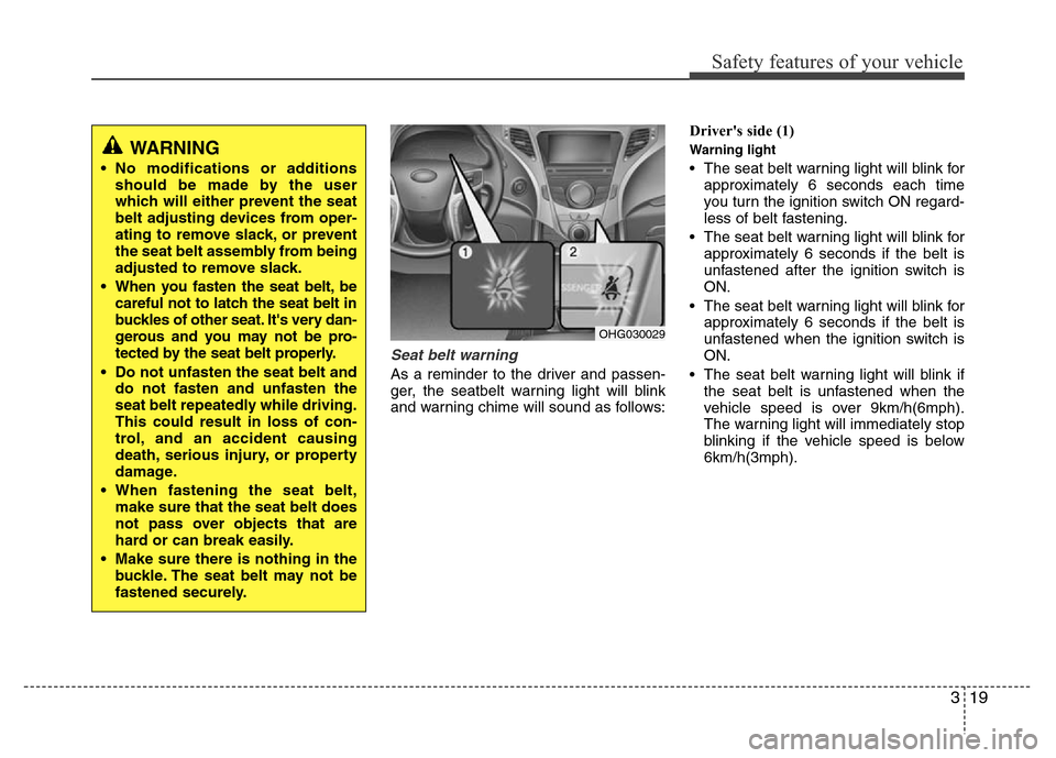 Hyundai Azera 2014 Owners Guide 319
Safety features of your vehicle
Seat belt warning
As a reminder to the driver and passen-
ger, the seatbelt warning light will blink
and warning chime will sound as follows:Drivers side (1)
Warn Hyundai Azera 2014 Owners Guide 319
Safety features of your vehicle
Seat belt warning
As a reminder to the driver and passen-
ger, the seatbelt warning light will blink
and warning chime will sound as follows:Drivers side (1)
Warn