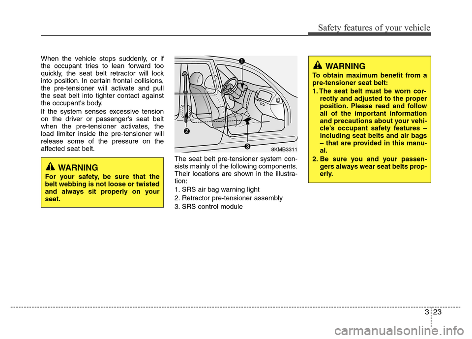 Hyundai Azera 2014 Owners Guide 323
Safety features of your vehicle
When the vehicle stops suddenly, or if
the occupant tries to lean forward too
quickly, the seat belt retractor will lock
into position. In certain frontal collision Hyundai Azera 2014 Owners Guide 323
Safety features of your vehicle
When the vehicle stops suddenly, or if
the occupant tries to lean forward too
quickly, the seat belt retractor will lock
into position. In certain frontal collision