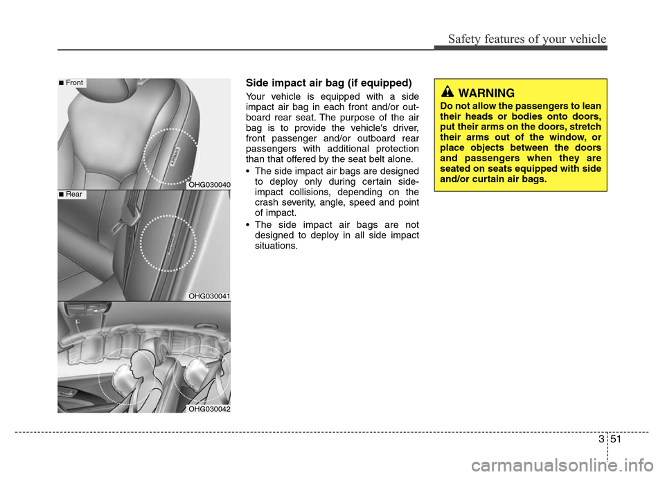 Hyundai Azera 2014  Owners Manual 351
Safety features of your vehicle
Side impact air bag (if equipped)
Your vehicle is equipped with a side
impact air bag in each front and/or out-
board rear seat. The purpose of the air
bag is to pr