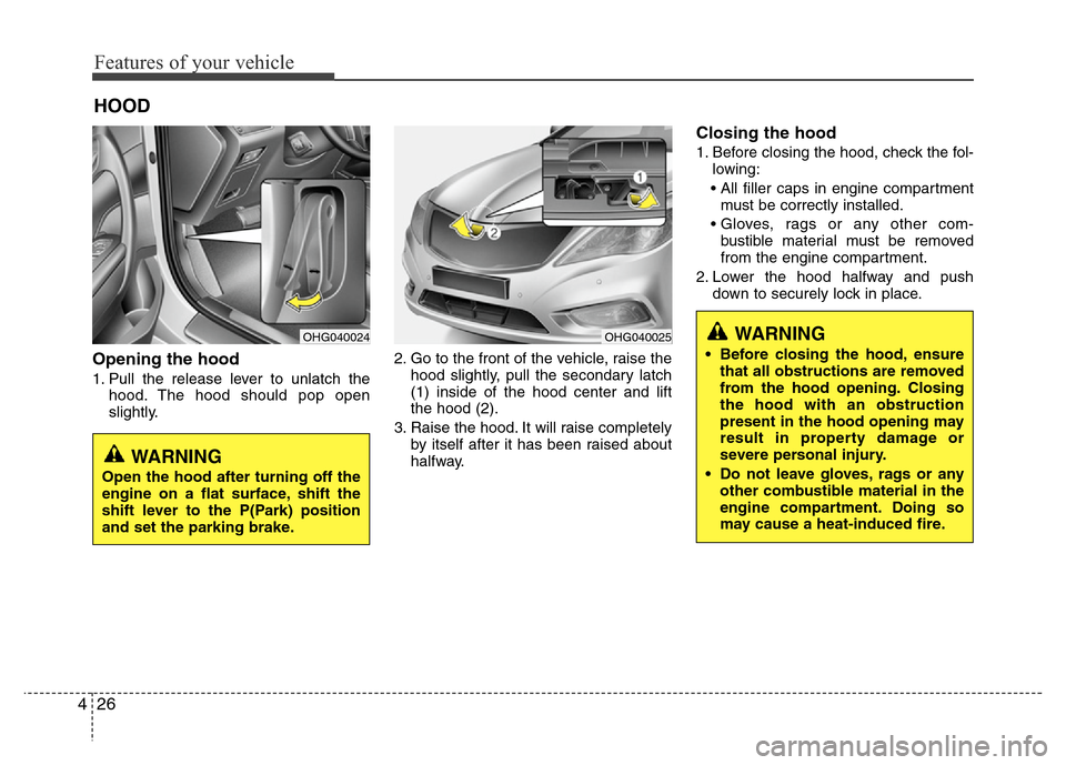Hyundai Azera 2013  Owners Manual Features of your vehicle
26 4
Opening the hood 
1. Pull the release lever to unlatch the
hood. The hood should pop open
slightly.2. Go to the front of the vehicle, raise the
hood slightly, pull the se