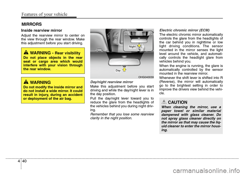 Hyundai Azera 2013  Owners Manual Features of your vehicle
40 4
Inside rearview mirror
Adjust the rearview mirror to center on
the view through the rear window. Make
this adjustment before you start driving.
Day/night rearview mirror 