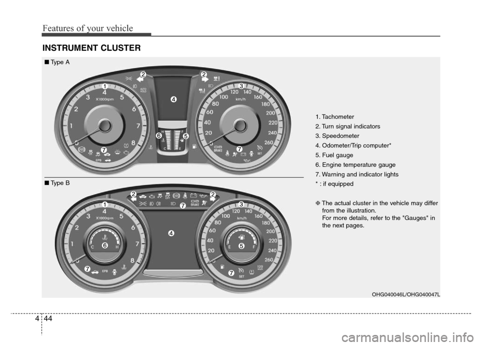 Hyundai Azera 2013 Owners Manual Features of your vehicle
44 4
INSTRUMENT CLUSTER
1. Tachometer
2. Turn signal indicators
3. Speedometer
4. Odometer/Trip computer*
5. Fuel gauge
6. Engine temperature gauge
7. Warning and indicator l Hyundai Azera 2013 Owners Manual Features of your vehicle
44 4
INSTRUMENT CLUSTER
1. Tachometer
2. Turn signal indicators
3. Speedometer
4. Odometer/Trip computer*
5. Fuel gauge
6. Engine temperature gauge
7. Warning and indicator l