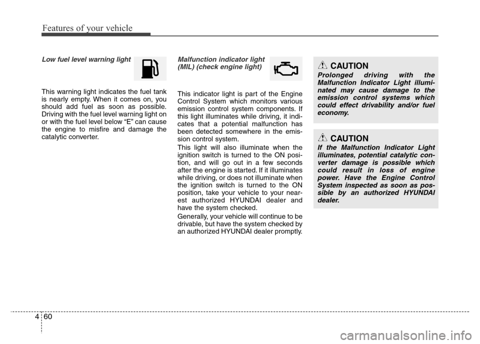 Hyundai Azera 2013 Service Manual Features of your vehicle
60 4
Low fuel level warning light
This warning light indicates the fuel tank
is nearly empty. When it comes on, you
should add fuel as soon as possible.
Driving with the fuel 